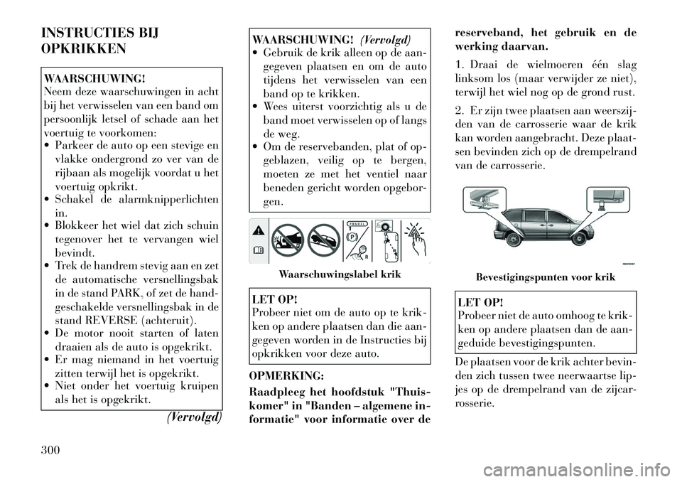 Lancia Voyager 2012 Instructieboek (in Dutch) INSTRUCTIES BIJ OPKRIKKENWAARSCHUWING!
Neem deze waarschuwingen in acht
bij het verwisselen van een band om
persoonlijk letsel of schade aan het
voertuig te voorkomen:
Parkeer de auto op een stev Lancia Voyager 2012 Instructieboek (in Dutch) INSTRUCTIES BIJ OPKRIKKENWAARSCHUWING!
Neem deze waarschuwingen in acht
bij het verwisselen van een band om
persoonlijk letsel of schade aan het
voertuig te voorkomen:
Parkeer de auto op een stev