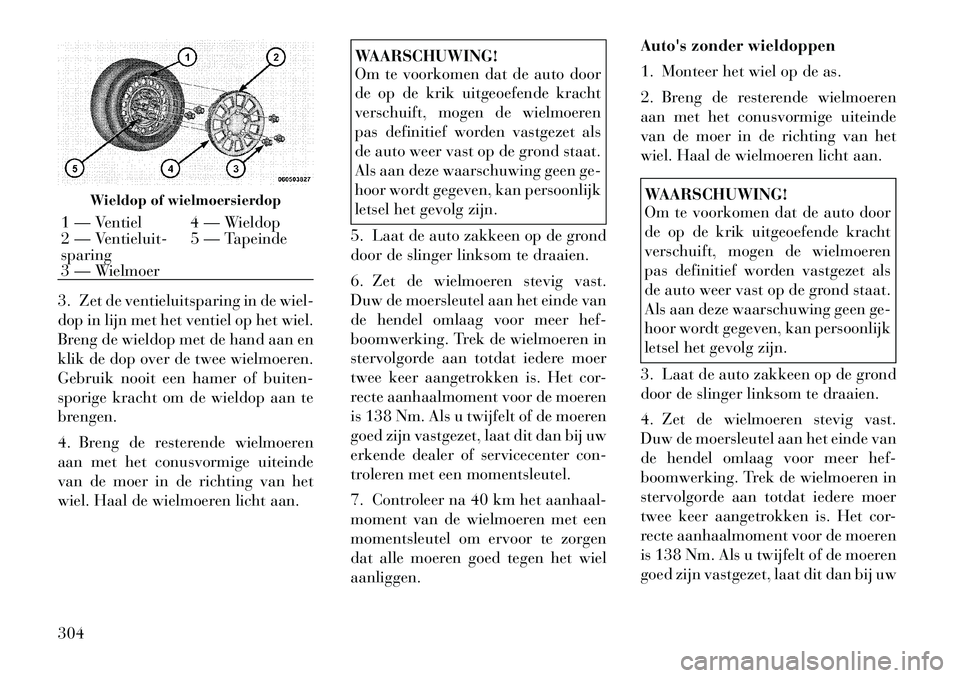 Lancia Voyager 2012 Instructieboek (in Dutch) 3. Zet de ventieluitsparing in de wiel-
dop in lijn met het ventiel op het wiel.
Breng de wieldop met de hand aan en
klik de dop over de twee wielmoeren.
Gebruik nooit een hamer of buiten-
sporige kr Lancia Voyager 2012 Instructieboek (in Dutch) 3. Zet de ventieluitsparing in de wiel-
dop in lijn met het ventiel op het wiel.
Breng de wieldop met de hand aan en
klik de dop over de twee wielmoeren.
Gebruik nooit een hamer of buiten-
sporige kr