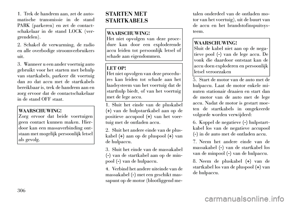 Lancia Voyager 2011 Instructieboek (in Dutch) 1. Trek de handrem aan, zet de auto-
matische transmissie in de stand
PARK (parkeren) en zet de contact-
schakelaar in de stand LOCK (ver-
grendelen).
2. Schakel de verwarming, de radio
en alle ove Lancia Voyager 2011 Instructieboek (in Dutch) 1. Trek de handrem aan, zet de auto-
matische transmissie in de stand
PARK (parkeren) en zet de contact-
schakelaar in de stand LOCK (ver-
grendelen).
2. Schakel de verwarming, de radio
en alle ove