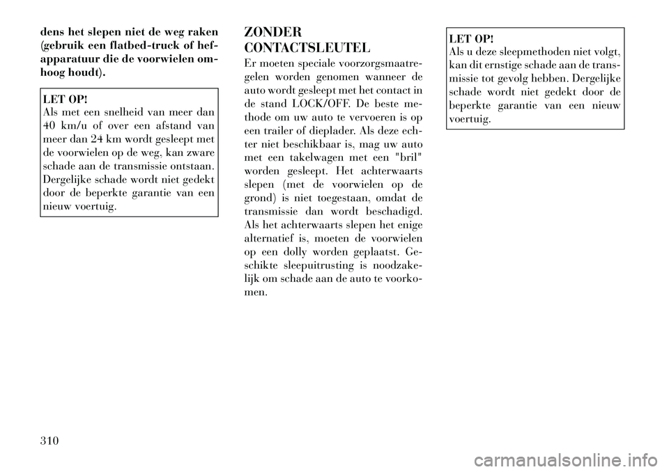 Lancia Voyager 2012 Instructieboek (in Dutch) dens het slepen niet de weg raken
(gebruik een flatbed-truck of hef-
apparatuur die de voorwielen om-
hoog houdt).LET OP!
Als met een snelheid van meer dan
40 km/u of over een afstand van
meer dan Lancia Voyager 2012 Instructieboek (in Dutch) dens het slepen niet de weg raken
(gebruik een flatbed-truck of hef-
apparatuur die de voorwielen om-
hoog houdt).LET OP!
Als met een snelheid van meer dan
40 km/u of over een afstand van
meer dan