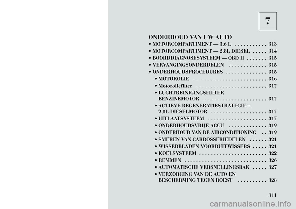 Lancia Voyager 2011  Instructieboek (in Dutch) 7
ONDERHOUD VAN UW AUTO 
 MOTORCOMPARTIMENT — 3,6 L . . . . . . . . . . . 313 
 MOTORCOMPARTIMENT — 2,8L DIESEL . . . . . 314
 BOORDDIAGNOSESYSTEEM — OBD II . . . . . . . 315
 VERVANGINGSOND