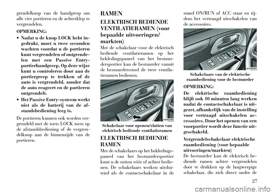 Lancia Voyager 2012  Instructieboek (in Dutch) grendelknop van de handgreep om 
alle vier portieren en de achterklep te
vergrendelen. OPMERKING: 
 Nadat u de knop LOCK hebt in-gedrukt, moet u twee seconden 
wachten voordat u de portieren
kunt ver