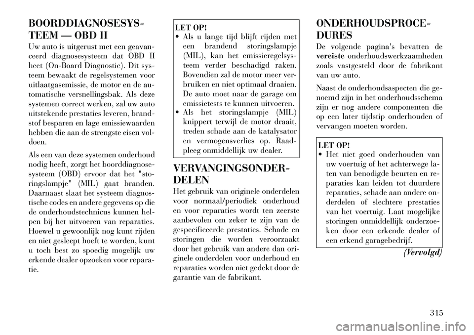 Lancia Voyager 2011 Instructieboek (in Dutch) BOORDDIAGNOSESYS-
TEEM — OBD II
Uw auto is uitgerust met een geavan-
ceerd diagnosesysteem dat OBD II
heet (On-Board Diagnostic). Dit sys-
teem bewaakt de regelsystemen voor
uitlaatgasemissie, de Lancia Voyager 2011 Instructieboek (in Dutch) BOORDDIAGNOSESYS-
TEEM — OBD II
Uw auto is uitgerust met een geavan-
ceerd diagnosesysteem dat OBD II
heet (On-Board Diagnostic). Dit sys-
teem bewaakt de regelsystemen voor
uitlaatgasemissie, de
