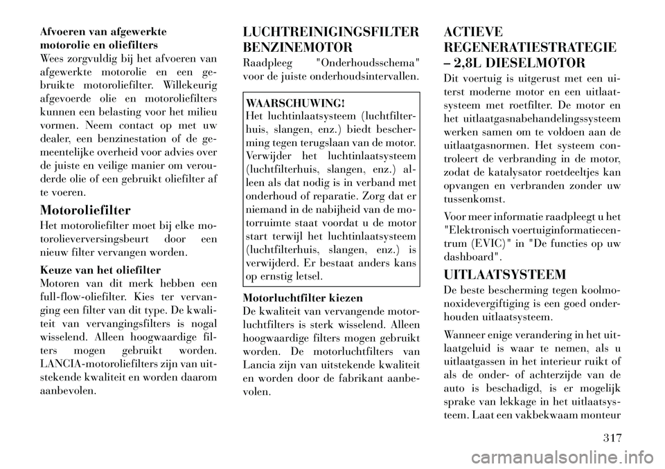 Lancia Voyager 2012 Instructieboek (in Dutch) Afvoeren van afgewerkte
motorolie en oliefilters
Wees zorgvuldig bij het afvoeren van
afgewerkte motorolie en een ge-
bruikte motoroliefilter. Willekeurig
afgevoerde olie en motoroliefilters
kunnen e Lancia Voyager 2012 Instructieboek (in Dutch) Afvoeren van afgewerkte
motorolie en oliefilters
Wees zorgvuldig bij het afvoeren van
afgewerkte motorolie en een ge-
bruikte motoroliefilter. Willekeurig
afgevoerde olie en motoroliefilters
kunnen e