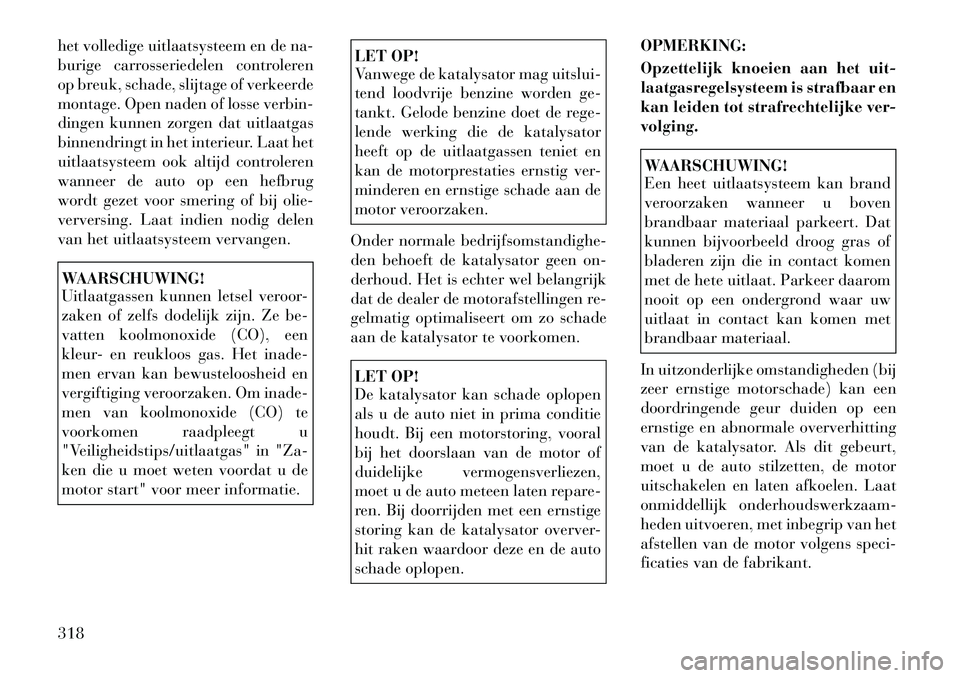 Lancia Voyager 2012 Instructieboek (in Dutch) het volledige uitlaatsysteem en de na-
burige carrosseriedelen controleren
op breuk, schade, slijtage of verkeerde
montage. Open naden of losse verbin-
dingen kunnen zorgen dat uitlaatgas
binnendring Lancia Voyager 2012 Instructieboek (in Dutch) het volledige uitlaatsysteem en de na-
burige carrosseriedelen controleren
op breuk, schade, slijtage of verkeerde
montage. Open naden of losse verbin-
dingen kunnen zorgen dat uitlaatgas
binnendring