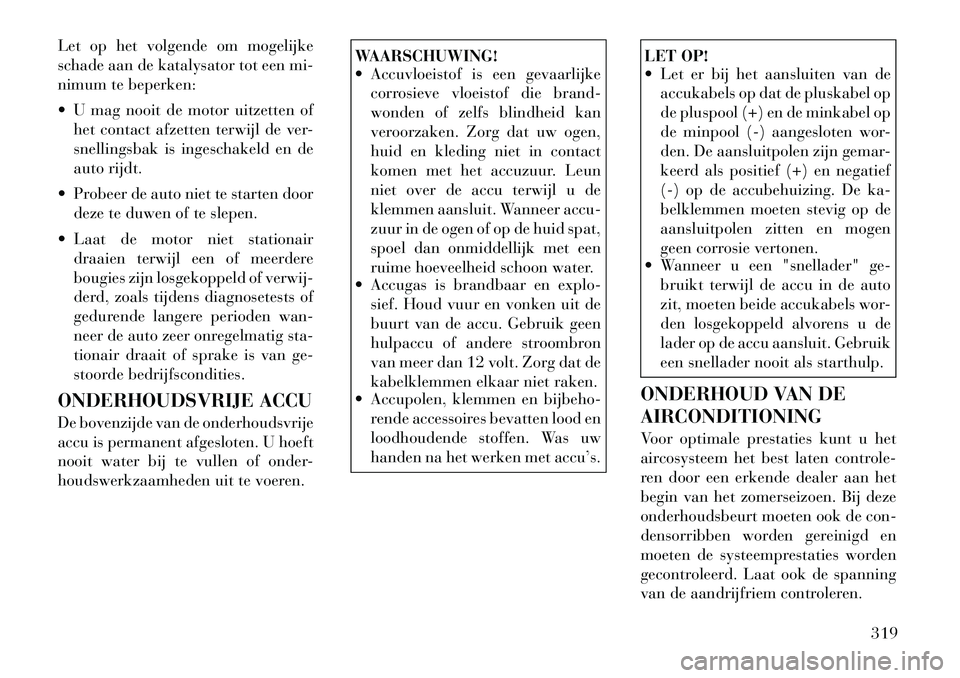 Lancia Voyager 2012 Instructieboek (in Dutch) Let op het volgende om mogelijke
schade aan de katalysator tot een mi-
nimum te beperken:
U mag nooit de motor uitzetten ofhet contact afzetten terwijl de ver-
snellingsbak is ingeschakeld en de
Lancia Voyager 2012 Instructieboek (in Dutch) Let op het volgende om mogelijke
schade aan de katalysator tot een mi-
nimum te beperken:
U mag nooit de motor uitzetten ofhet contact afzetten terwijl de ver-
snellingsbak is ingeschakeld en de