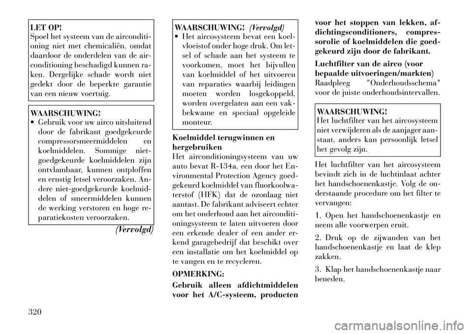 Lancia Voyager 2012 Instructieboek (in Dutch) LET OP!
Spoel het systeem van de airconditi-
oning niet met chemicaliën, omdat
daardoor de onderdelen van de air-
conditioning beschadigd kunnen ra-
ken. Dergelijke schade wordt niet
gedekt door de Lancia Voyager 2012 Instructieboek (in Dutch) LET OP!
Spoel het systeem van de airconditi-
oning niet met chemicaliën, omdat
daardoor de onderdelen van de air-
conditioning beschadigd kunnen ra-
ken. Dergelijke schade wordt niet
gedekt door de