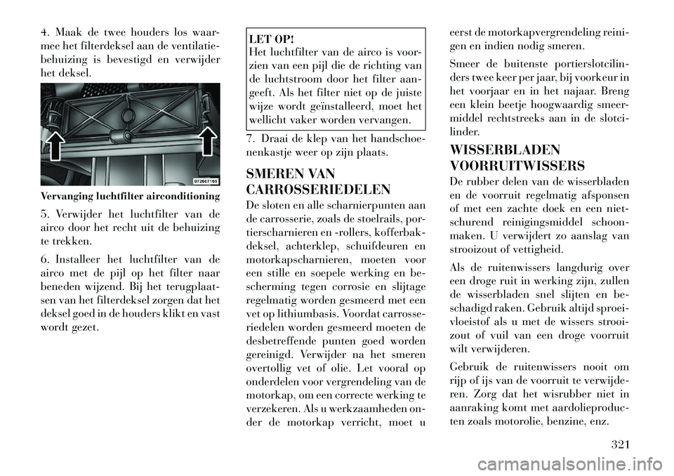 Lancia Voyager 2012 Instructieboek (in Dutch) 4. Maak de twee houders los waar-
mee het filterdeksel aan de ventilatie-
behuizing is bevestigd en verwijder
het deksel.
5. Verwijder het luchtfilter van de
airco door het recht uit de behuizing
t Lancia Voyager 2012 Instructieboek (in Dutch) 4. Maak de twee houders los waar-
mee het filterdeksel aan de ventilatie-
behuizing is bevestigd en verwijder
het deksel.
5. Verwijder het luchtfilter van de
airco door het recht uit de behuizing
t