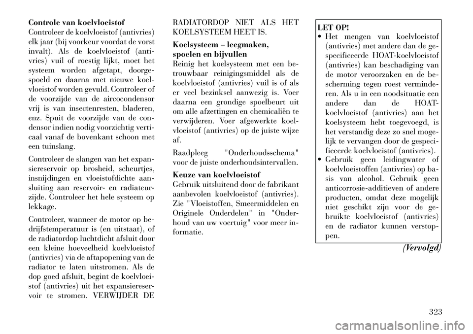 Lancia Voyager 2012 Instructieboek (in Dutch) Controle van koelvloeistof
Controleer de koelvloeistof (antivries)
elk jaar (bij voorkeur voordat de vorst
invalt). Als de koelvloeistof (anti-
vries) vuil of roestig lijkt, moet het
systeem worden a Lancia Voyager 2012 Instructieboek (in Dutch) Controle van koelvloeistof
Controleer de koelvloeistof (antivries)
elk jaar (bij voorkeur voordat de vorst
invalt). Als de koelvloeistof (anti-
vries) vuil of roestig lijkt, moet het
systeem worden a