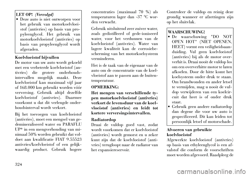 Lancia Voyager 2012 Instructieboek (in Dutch) LET OP!(Vervolgd)
Deze auto is niet ontworpen voor
het gebruik van motorkoelvloei-
stof (antivries) op basis van pro-
pyleenglycol. Het gebruik van
motorkoelvloeistof (antivries) op
basis van propy Lancia Voyager 2012 Instructieboek (in Dutch) LET OP!(Vervolgd)
Deze auto is niet ontworpen voor
het gebruik van motorkoelvloei-
stof (antivries) op basis van pro-
pyleenglycol. Het gebruik van
motorkoelvloeistof (antivries) op
basis van propy
