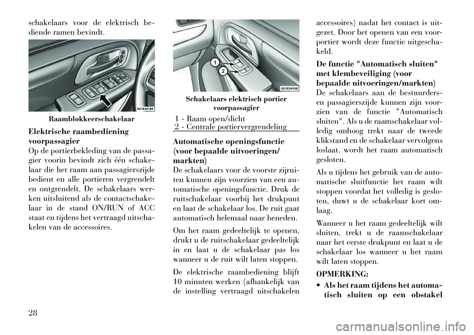 Lancia Voyager 2012  Instructieboek (in Dutch) schakelaars voor de elektrisch be- 
diende ramen bevindt. 
Elektrische raambediening voorpassagier
Op de portierbekleding van de passa-
gier voorin bevindt zich één schake-
laar die het raam aan pas