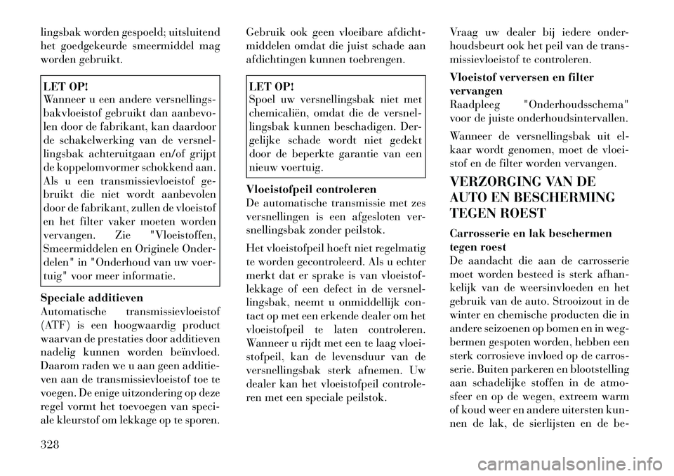 Lancia Voyager 2012 Instructieboek (in Dutch) lingsbak worden gespoeld; uitsluitend
het goedgekeurde smeermiddel mag
worden gebruikt.LET OP!
Wanneer u een andere versnellings-
bakvloeistof gebruikt dan aanbevo-
len door de fabrikant, kan daard Lancia Voyager 2012 Instructieboek (in Dutch) lingsbak worden gespoeld; uitsluitend
het goedgekeurde smeermiddel mag
worden gebruikt.LET OP!
Wanneer u een andere versnellings-
bakvloeistof gebruikt dan aanbevo-
len door de fabrikant, kan daard