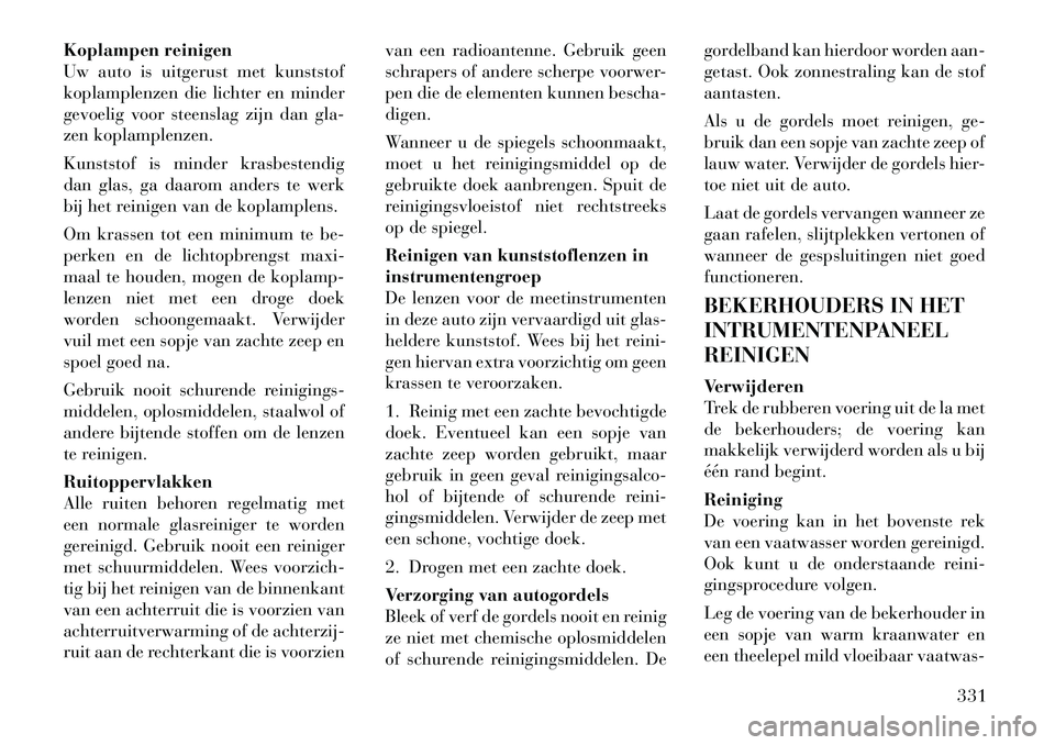 Lancia Voyager 2012 Instructieboek (in Dutch) Koplampen reinigen
Uw auto is uitgerust met kunststof
koplamplenzen die lichter en minder
gevoelig voor steenslag zijn dan gla-
zen koplamplenzen.
Kunststof is minder krasbestendig
dan glas, ga daa Lancia Voyager 2012 Instructieboek (in Dutch) Koplampen reinigen
Uw auto is uitgerust met kunststof
koplamplenzen die lichter en minder
gevoelig voor steenslag zijn dan gla-
zen koplamplenzen.
Kunststof is minder krasbestendig
dan glas, ga daa
