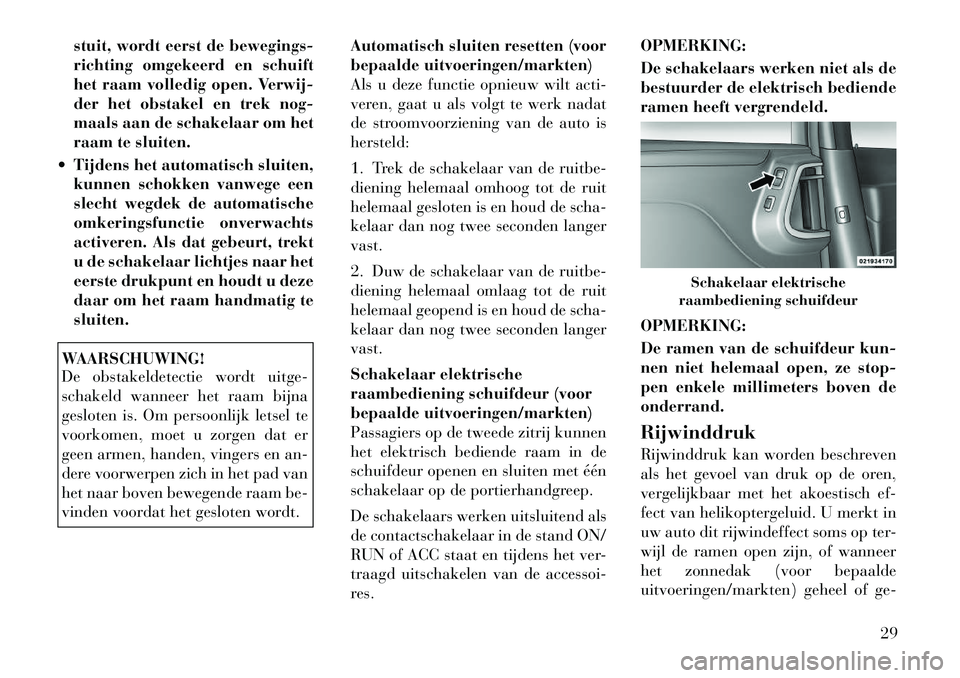 Lancia Voyager 2011  Instructieboek (in Dutch) stuit, wordt eerst de bewegings- 
richting omgekeerd en schuift
het raam volledig open. Verwij-
der het obstakel en trek nog-
maals aan de schakelaar om het
raam te sluiten.
 Tijdens het automatisch 