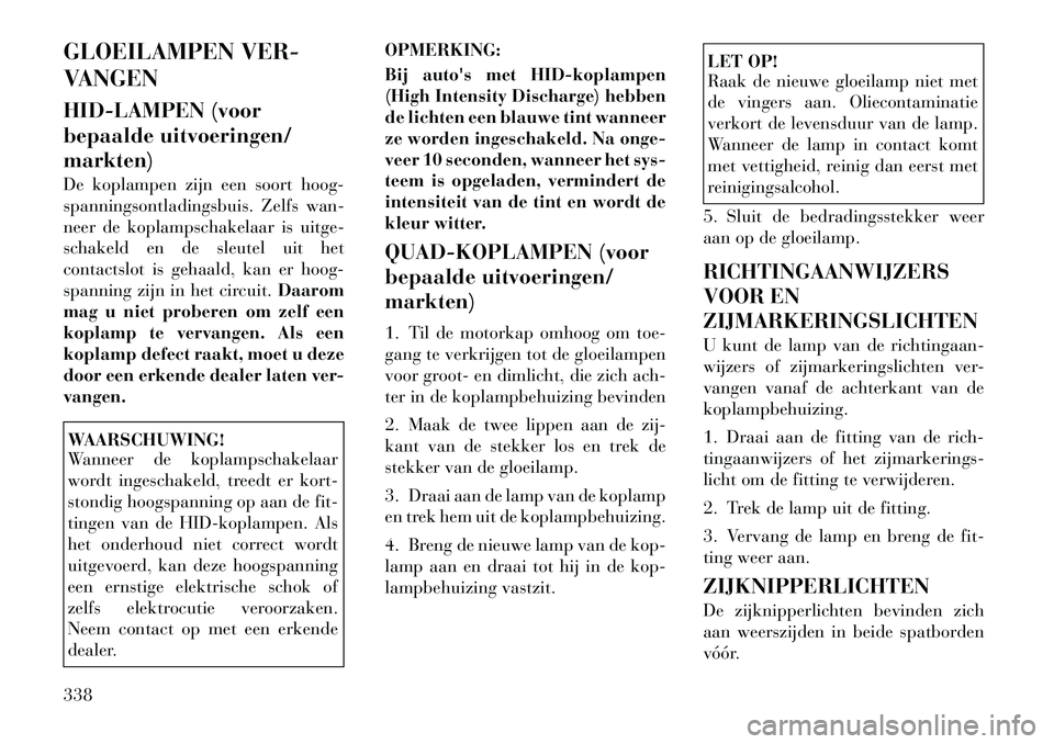 Lancia Voyager 2012 Instructieboek (in Dutch) GLOEILAMPEN VER-
VANGEN
HID-LAMPEN (voor
bepaalde uitvoeringen/markten)
De koplampen zijn een soort hoog-
spanningsontladingsbuis. Zelfs wan-
neer de koplampschakelaar is uitge-
schakeld en de sl Lancia Voyager 2012 Instructieboek (in Dutch) GLOEILAMPEN VER-
VANGEN
HID-LAMPEN (voor
bepaalde uitvoeringen/markten)
De koplampen zijn een soort hoog-
spanningsontladingsbuis. Zelfs wan-
neer de koplampschakelaar is uitge-
schakeld en de sl