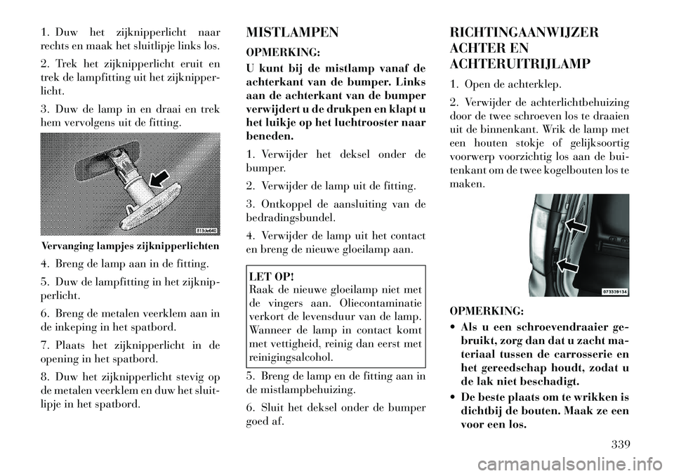 Lancia Voyager 2012 Instructieboek (in Dutch) 1. Duw het zijknipperlicht naar
rechts en maak het sluitlipje links los.
2. Trek het zijknipperlicht eruit en
trek de lampfitting uit het zijknipper-licht.
3. Duw de lamp in en draai en trek
hem Lancia Voyager 2012 Instructieboek (in Dutch) 1. Duw het zijknipperlicht naar
rechts en maak het sluitlipje links los.
2. Trek het zijknipperlicht eruit en
trek de lampfitting uit het zijknipper-licht.
3. Duw de lamp in en draai en trek
hem