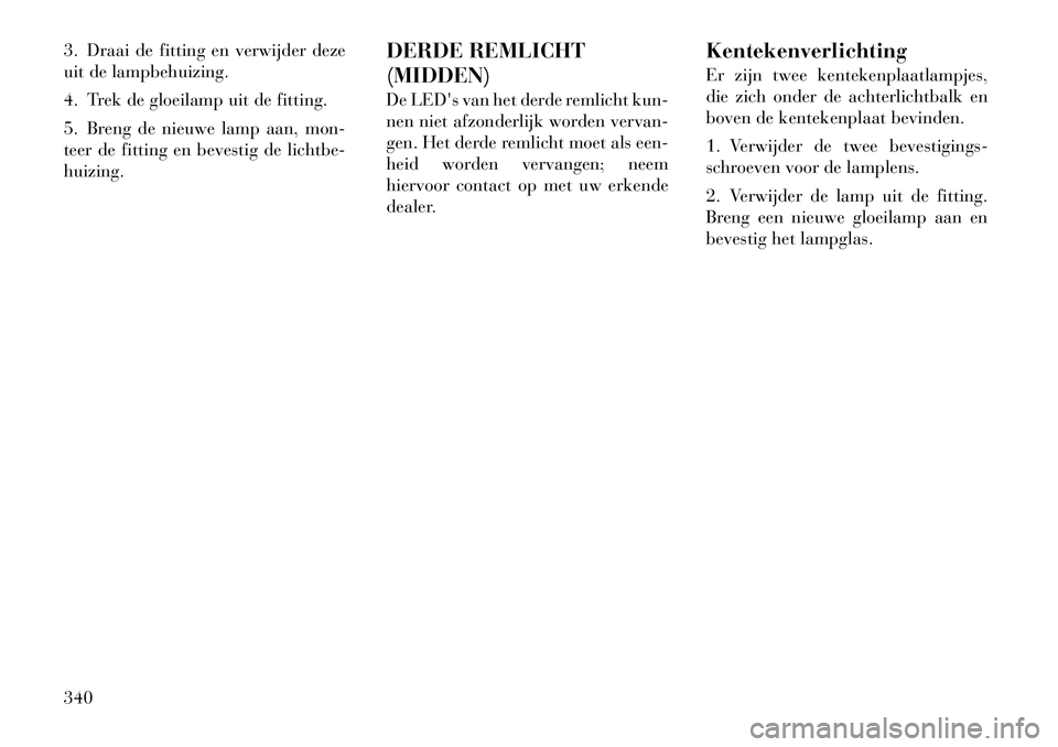 Lancia Voyager 2012 Instructieboek (in Dutch) 3. Draai de fitting en verwijder deze
uit de lampbehuizing.
4. Trek de gloeilamp uit de fitting.
5. Breng de nieuwe lamp aan, mon-
teer de fitting en bevestig de lichtbe-huizing.DERDE REMLICHT (MID Lancia Voyager 2012 Instructieboek (in Dutch) 3. Draai de fitting en verwijder deze
uit de lampbehuizing.
4. Trek de gloeilamp uit de fitting.
5. Breng de nieuwe lamp aan, mon-
teer de fitting en bevestig de lichtbe-huizing.DERDE REMLICHT (MID