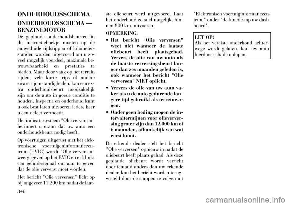 Lancia Voyager 2012 Instructieboek (in Dutch) ONDERHOUDSSCHEMA
ONDERHOUDSSCHEMA — BENZINEMOTOR
De geplande onderhoudsbeurten in
dit instructieboekje moeten op de
aangeduide tijdstippen of kilometer-
standen worden uitgevoerd om u zo-
veel mo Lancia Voyager 2012 Instructieboek (in Dutch) ONDERHOUDSSCHEMA
ONDERHOUDSSCHEMA — BENZINEMOTOR
De geplande onderhoudsbeurten in
dit instructieboekje moeten op de
aangeduide tijdstippen of kilometer-
standen worden uitgevoerd om u zo-
veel mo