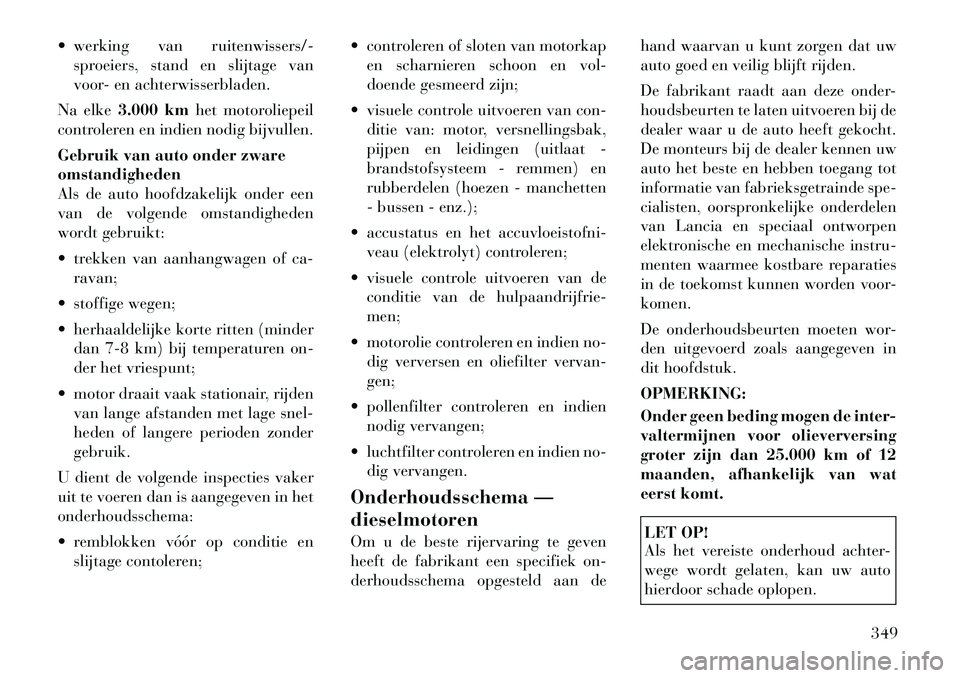 Lancia Voyager 2012 Instructieboek (in Dutch) werking van ruitenwissers/-sproeiers, stand en slijtage van
voor- en achterwisserbladen.
Na elke 3.000 km het motoroliepeil
controleren en indien nodig bijvullen.
Gebruik van auto onder zware omst Lancia Voyager 2012 Instructieboek (in Dutch) werking van ruitenwissers/-sproeiers, stand en slijtage van
voor- en achterwisserbladen.
Na elke 3.000 km het motoroliepeil
controleren en indien nodig bijvullen.
Gebruik van auto onder zware omst