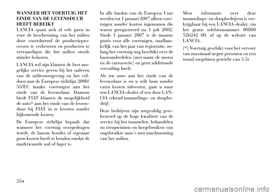Lancia Voyager 2012 Instructieboek (in Dutch) WANNEER HET VOERTUIG HET
EINDE VAN DE LEVENSDUUR
HEEFT BEREIKT
LANCIA spant zich al vele jaren in
voor de bescherming van het milieu
door voortdurend de productiepro-
cessen te verbeteren en producte Lancia Voyager 2012 Instructieboek (in Dutch) WANNEER HET VOERTUIG HET
EINDE VAN DE LEVENSDUUR
HEEFT BEREIKT
LANCIA spant zich al vele jaren in
voor de bescherming van het milieu
door voortdurend de productiepro-
cessen te verbeteren en producte