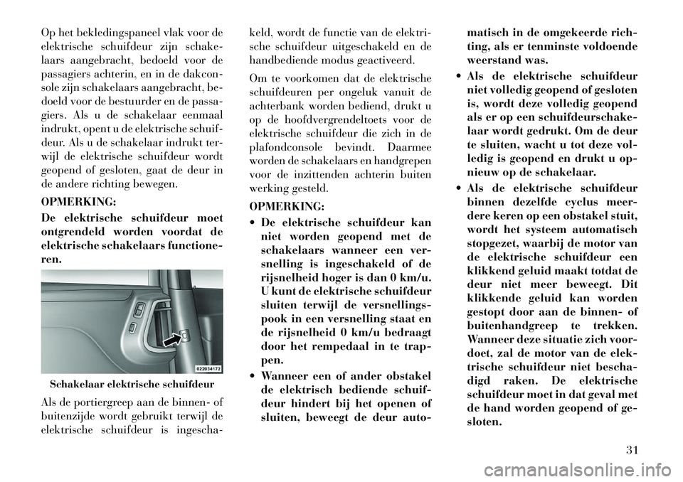 Lancia Voyager 2011  Instructieboek (in Dutch) Op het bekledingspaneel vlak voor de 
elektrische schuifdeur zijn schake-
laars aangebracht, bedoeld voor de
passagiers achterin, en in de dakcon-
sole zijn schakelaars aangebracht, be-
doeld voor de 