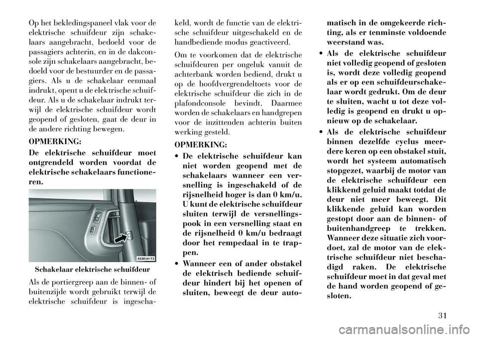 Lancia Voyager 2011 Instructieboek (in Dutch) Op het bekledingspaneel vlak voor de
elektrische schuifdeur zijn schake-
laars aangebracht, bedoeld voor de
passagiers achterin, en in de dakcon-
sole zijn schakelaars aangebracht, be-
doeld voor de Lancia Voyager 2011 Instructieboek (in Dutch) Op het bekledingspaneel vlak voor de
elektrische schuifdeur zijn schake-
laars aangebracht, bedoeld voor de
passagiers achterin, en in de dakcon-
sole zijn schakelaars aangebracht, be-
doeld voor de