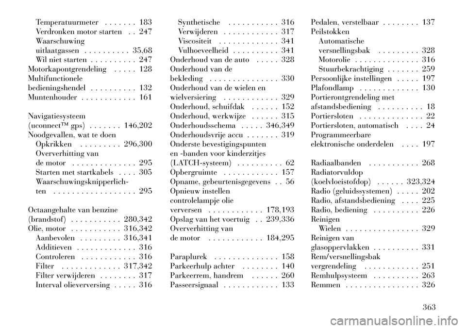 Lancia Voyager 2012 Instructieboek (in Dutch) Temperatuurmeter . . . . . . . 183
Verdronken motor starten . . 247
Waarschuwing
uitlaatgassen . . . . . . . . . . 35,68
Wil niet starten . . . . . . . . . . 247
Motorkapontgrendeling . . . . . 128Mu Lancia Voyager 2012 Instructieboek (in Dutch) Temperatuurmeter . . . . . . . 183
Verdronken motor starten . . 247
Waarschuwing
uitlaatgassen . . . . . . . . . . 35,68
Wil niet starten . . . . . . . . . . 247
Motorkapontgrendeling . . . . . 128Mu