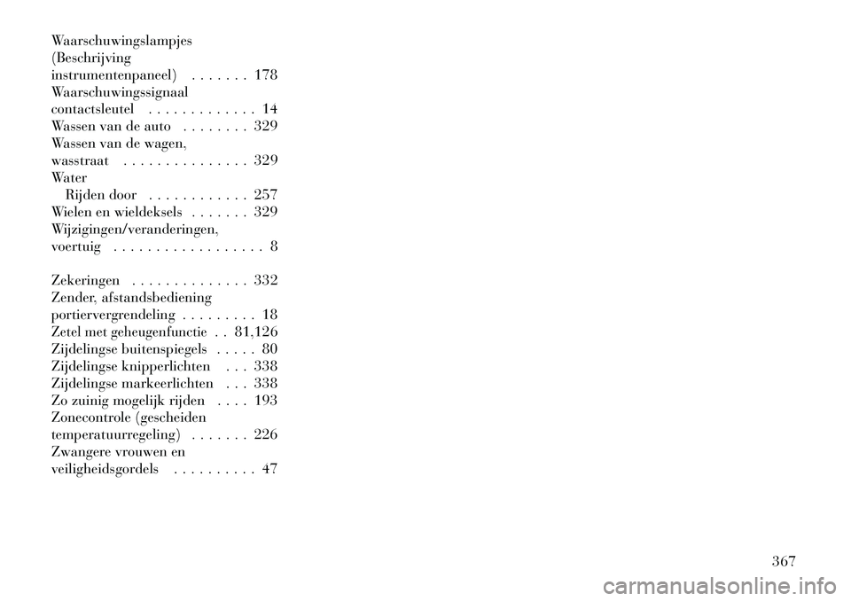 Lancia Voyager 2011  Instructieboek (in Dutch) Waarschuwingslampjes (Beschrijving
instrumentenpaneel) . . . . . . . 178
Waarschuwingssignaal
contactsleutel . . . . . . . . . . . . . 14
Wassen van de auto . . . . . . . . 329
Wassen van de wagen,
wa