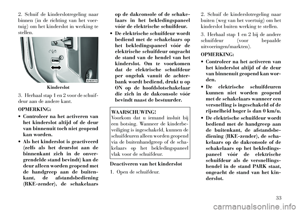 Lancia Voyager 2012  Instructieboek (in Dutch) 2. Schuif de kinderslotregeling naar 
binnen (in de richting van het voer-
tuig) om het kinderslot in werking testellen. 
3. Herhaal stap 1 en 2 voor de schuif- 
deur aan de andere kant. OPMERKING: 
