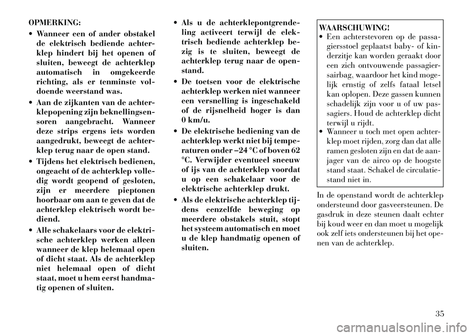 Lancia Voyager 2011 Instructieboek (in Dutch) OPMERKING:
Wanneer een of ander obstakelde elektrisch bediende achter-
klep hindert bij het openen of
sluiten, beweegt de achterklep
automatisch in omgekeerde
richting, als er tenminste vol-
doend Lancia Voyager 2011 Instructieboek (in Dutch) OPMERKING:
Wanneer een of ander obstakelde elektrisch bediende achter-
klep hindert bij het openen of
sluiten, beweegt de achterklep
automatisch in omgekeerde
richting, als er tenminste vol-
doend