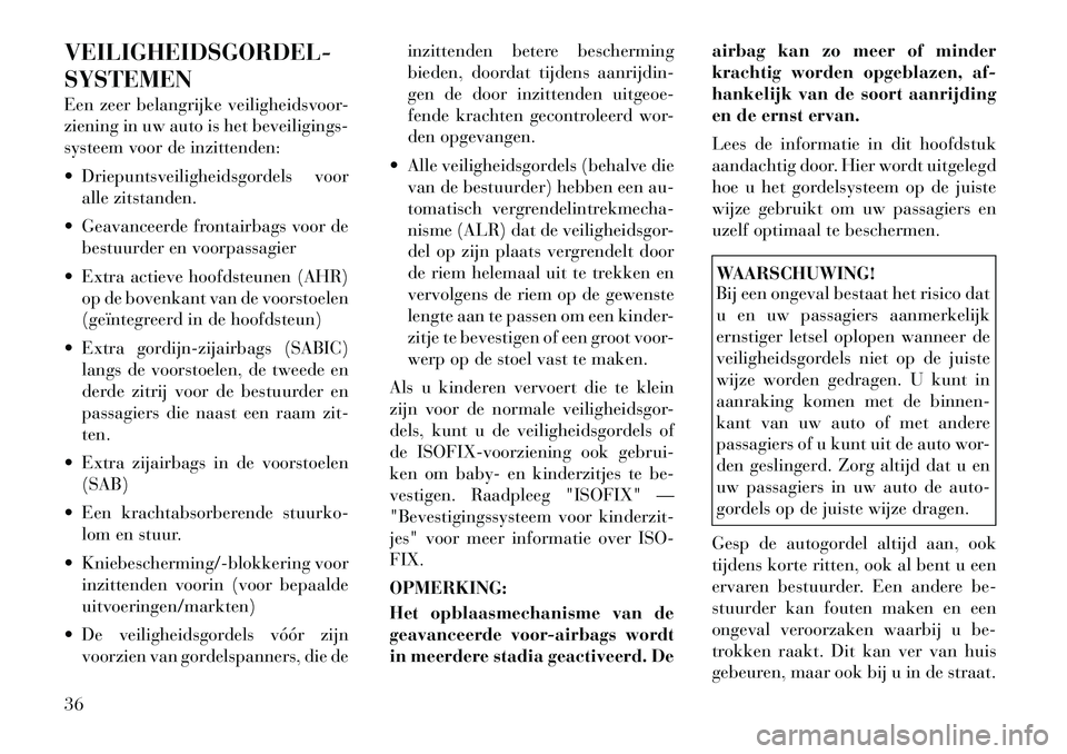 Lancia Voyager 2011  Instructieboek (in Dutch) VEILIGHEIDSGORDEL- SYSTEMEN 
Een zeer belangrijke veiligheidsvoor- 
ziening in uw auto is het beveiligings-
systeem voor de inzittenden: 
 Driepuntsveiligheidsgordels vooralle zitstanden.
 Geavancee