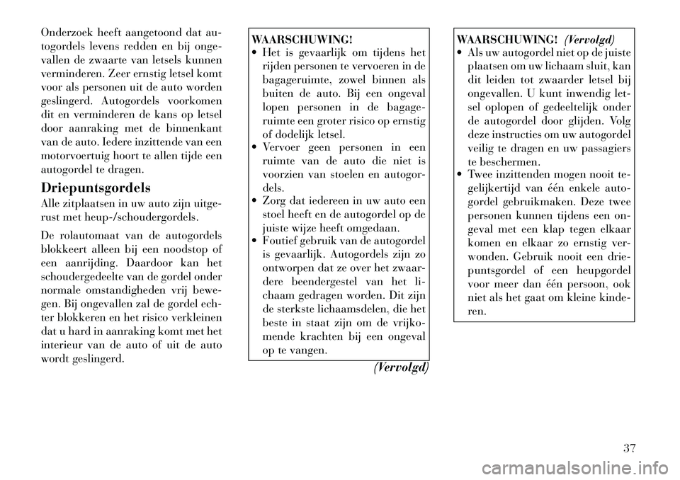 Lancia Voyager 2011 Instructieboek (in Dutch) Onderzoek heeft aangetoond dat au-
togordels levens redden en bij onge-
vallen de zwaarte van letsels kunnen
verminderen. Zeer ernstig letsel komt
voor als personen uit de auto worden
geslingerd. Aut Lancia Voyager 2011 Instructieboek (in Dutch) Onderzoek heeft aangetoond dat au-
togordels levens redden en bij onge-
vallen de zwaarte van letsels kunnen
verminderen. Zeer ernstig letsel komt
voor als personen uit de auto worden
geslingerd. Aut