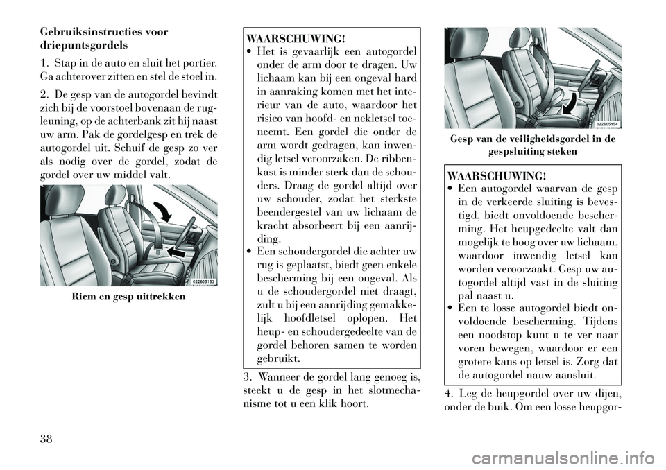 Lancia Voyager 2011  Instructieboek (in Dutch) Gebruiksinstructies voor driepuntsgordels 
1. Stap in de auto en sluit het portier. 
Ga achterover zitten en stel de stoel in. 
2. De gesp van de autogordel bevindt 
zich bij de voorstoel bovenaan de 