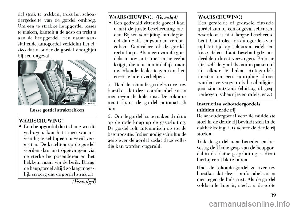 Lancia Voyager 2011  Instructieboek (in Dutch) del strak te trekken, trekt het schou- 
dergedeelte van de gordel omhoog.
Om een te strakke heupgordel losser
te maken, kantelt u de gesp en trekt u
aan de heupgordel. Een nauw aan-
sluitende autogord