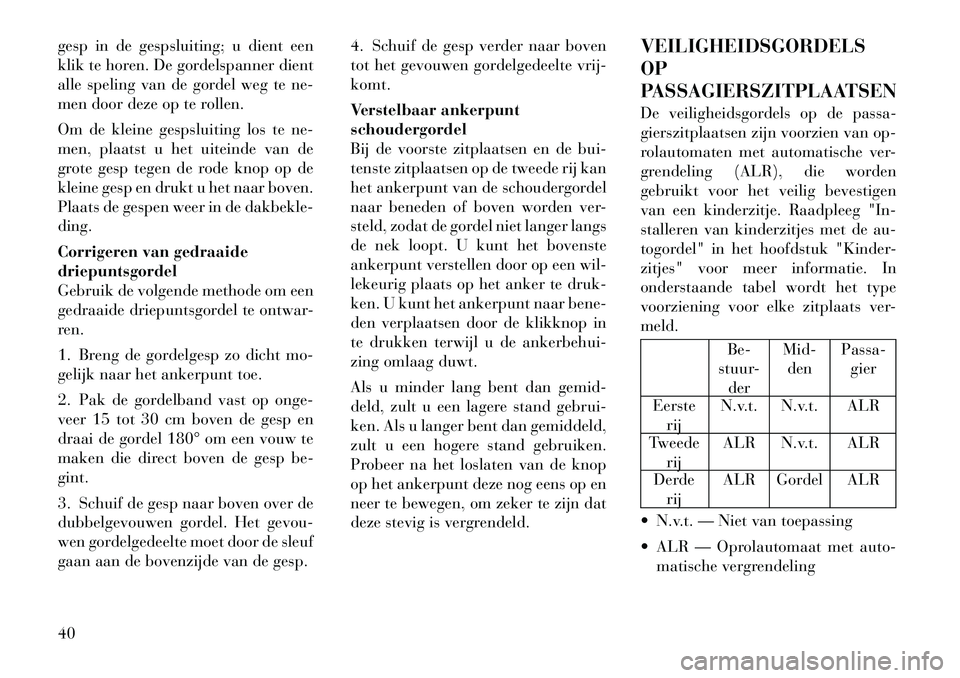 Lancia Voyager 2011  Instructieboek (in Dutch) gesp in de gespsluiting; u dient een 
klik te horen. De gordelspanner dient
alle speling van de gordel weg te ne-
men door deze op te rollen. 
Om de kleine gespsluiting los te ne- 
men, plaatst u het 