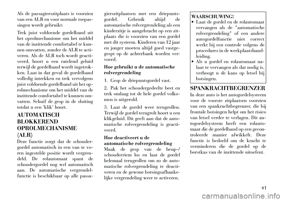 Lancia Voyager 2011  Instructieboek (in Dutch) Als de passagierszitplaats is voorzien 
van een ALR en voor normale toepas-
singen wordt gebruikt: 
Trek juist voldoende gordelband uit 
het oprolmechanisme om het middel
van de inzittende comfortabel