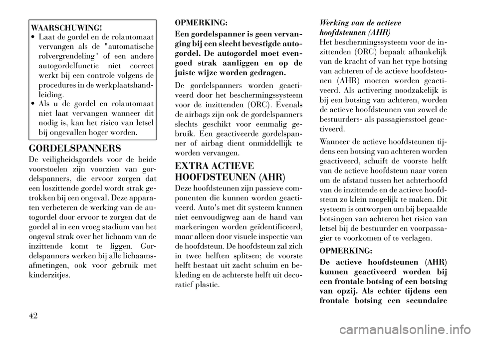 Lancia Voyager 2011 Instructieboek (in Dutch) WAARSCHUWING!
Laat de gordel en de rolautomaatvervangen als de "automatische
rolvergrendeling" of een andere
autogordelfunctie niet correct
werkt bij een controle volgens de
procedures in de werkp Lancia Voyager 2011 Instructieboek (in Dutch) WAARSCHUWING!
Laat de gordel en de rolautomaatvervangen als de "automatische
rolvergrendeling" of een andere
autogordelfunctie niet correct
werkt bij een controle volgens de
procedures in de werkp