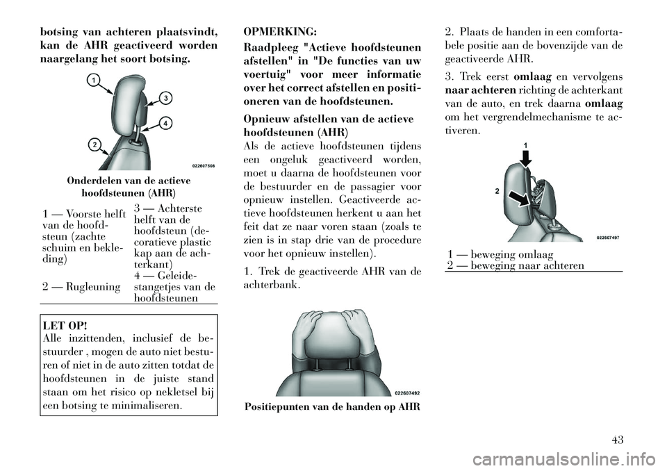 Lancia Voyager 2011 Instructieboek (in Dutch) botsing van achteren plaatsvindt,
kan de AHR geactiveerd worden
naargelang het soort botsing.LET OP!
Alle inzittenden, inclusief de be-
stuurder , mogen de auto niet bestu-
ren of niet in de auto z Lancia Voyager 2011 Instructieboek (in Dutch) botsing van achteren plaatsvindt,
kan de AHR geactiveerd worden
naargelang het soort botsing.LET OP!
Alle inzittenden, inclusief de be-
stuurder , mogen de auto niet bestu-
ren of niet in de auto z