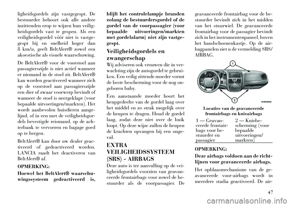 Lancia Voyager 2011  Instructieboek (in Dutch) ligheidsgordels zijn vastgegespt. De 
bestuurder behoort ook alle andere
inzittenden erop te wijzen hun veilig-
heidsgordels vast te gespen. Als een
veiligheidsgordel vóór niet is vastge-
gespt bij 