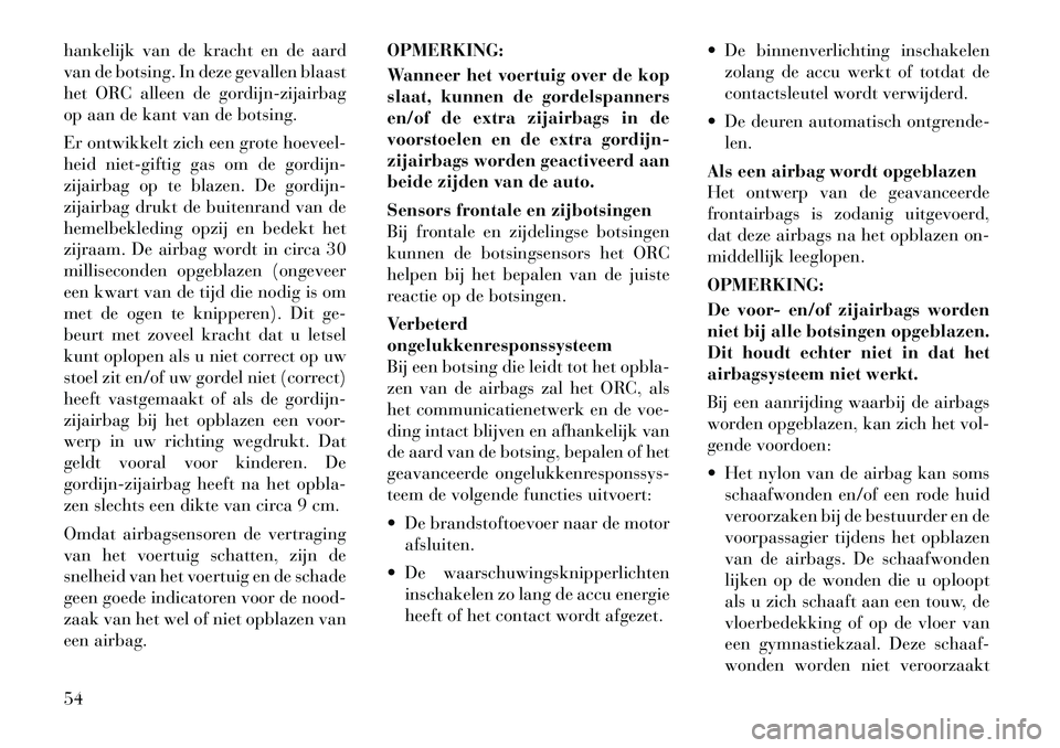 Lancia Voyager 2012  Instructieboek (in Dutch) hankelijk van de kracht en de aard 
van de botsing. In deze gevallen blaast
het ORC alleen de gordijn-zijairbag
op aan de kant van de botsing. 
Er ontwikkelt zich een grote hoeveel- 
heid niet-giftig 