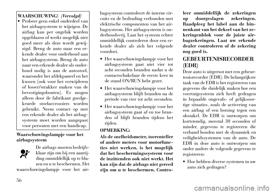 Lancia Voyager 2012 Instructieboek (in Dutch) WAARSCHUWING!(Vervolgd)
Probeer geen enkel onderdeel van
het airbagsysteem te wijzigen. De
airbag kan per ongeluk worden
opgeblazen of werkt mogelijk niet
goed meer als deze wordt gewij-
zigd. Bren Lancia Voyager 2012 Instructieboek (in Dutch) WAARSCHUWING!(Vervolgd)
Probeer geen enkel onderdeel van
het airbagsysteem te wijzigen. De
airbag kan per ongeluk worden
opgeblazen of werkt mogelijk niet
goed meer als deze wordt gewij-
zigd. Bren