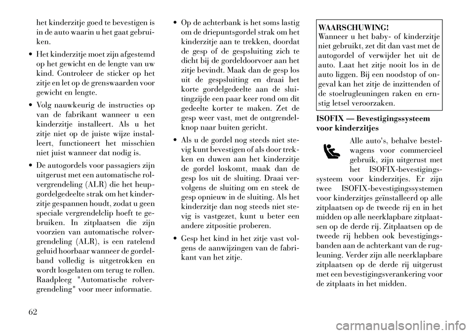 Lancia Voyager 2012 Instructieboek (in Dutch) het kinderzitje goed te bevestigen is
in de auto waarin u het gaat gebrui-ken.
Het kinderzitje moet zijn afgestemd op het gewicht en de lengte van uw
kind. Controleer de sticker op het
zitje en let Lancia Voyager 2012 Instructieboek (in Dutch) het kinderzitje goed te bevestigen is
in de auto waarin u het gaat gebrui-ken.
Het kinderzitje moet zijn afgestemd op het gewicht en de lengte van uw
kind. Controleer de sticker op het
zitje en let