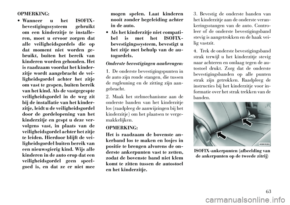 Lancia Voyager 2012 Instructieboek (in Dutch) OPMERKING:
Wanneer u het ISOFIX-bevestigingssysteem gebruikt
om een kinderzitje te installe-
ren, moet u ervoor zorgen dat
alle veiligheidsgordels die op
dat moment niet worden ge-
bruikt, buiten Lancia Voyager 2012 Instructieboek (in Dutch) OPMERKING:
Wanneer u het ISOFIX-bevestigingssysteem gebruikt
om een kinderzitje te installe-
ren, moet u ervoor zorgen dat
alle veiligheidsgordels die op
dat moment niet worden ge-
bruikt, buiten