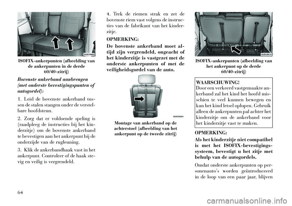 Lancia Voyager 2012 Instructieboek (in Dutch) Bovenste ankerband aanbrengen
(met onderste bevestigingspunten ofautogordel):
1. Leid de bovenste ankerband tus-
sen de stalen stangen onder de verstel-
bare hoofdsteun.
2. Zorg dat er voldoende s Lancia Voyager 2012 Instructieboek (in Dutch) Bovenste ankerband aanbrengen
(met onderste bevestigingspunten ofautogordel):
1. Leid de bovenste ankerband tus-
sen de stalen stangen onder de verstel-
bare hoofdsteun.
2. Zorg dat er voldoende s