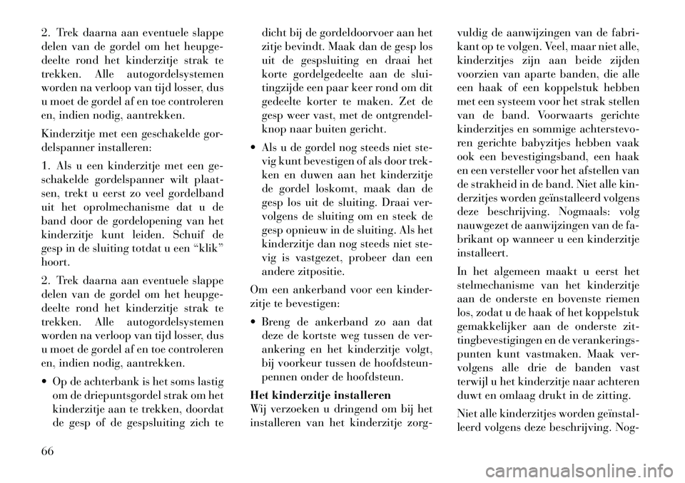 Lancia Voyager 2011 Instructieboek (in Dutch) 2. Trek daarna aan eventuele slappe
delen van de gordel om het heupge-
deelte rond het kinderzitje strak te
trekken. Alle autogordelsystemen
worden na verloop van tijd losser, dus
u moet de gordel af Lancia Voyager 2011 Instructieboek (in Dutch) 2. Trek daarna aan eventuele slappe
delen van de gordel om het heupge-
deelte rond het kinderzitje strak te
trekken. Alle autogordelsystemen
worden na verloop van tijd losser, dus
u moet de gordel af