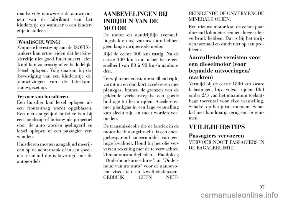 Lancia Voyager 2012 Instructieboek (in Dutch) maals: volg nauwgezet de aanwijzin-
gen van de fabrikant van het
kinderzitje op wanneer u een kinder-
zitje installeert.WAARSCHUWING!
Onjuiste bevestiging aan de ISOFIX-
ankers kan ertoe leiden dat Lancia Voyager 2012 Instructieboek (in Dutch) maals: volg nauwgezet de aanwijzin-
gen van de fabrikant van het
kinderzitje op wanneer u een kinder-
zitje installeert.WAARSCHUWING!
Onjuiste bevestiging aan de ISOFIX-
ankers kan ertoe leiden dat