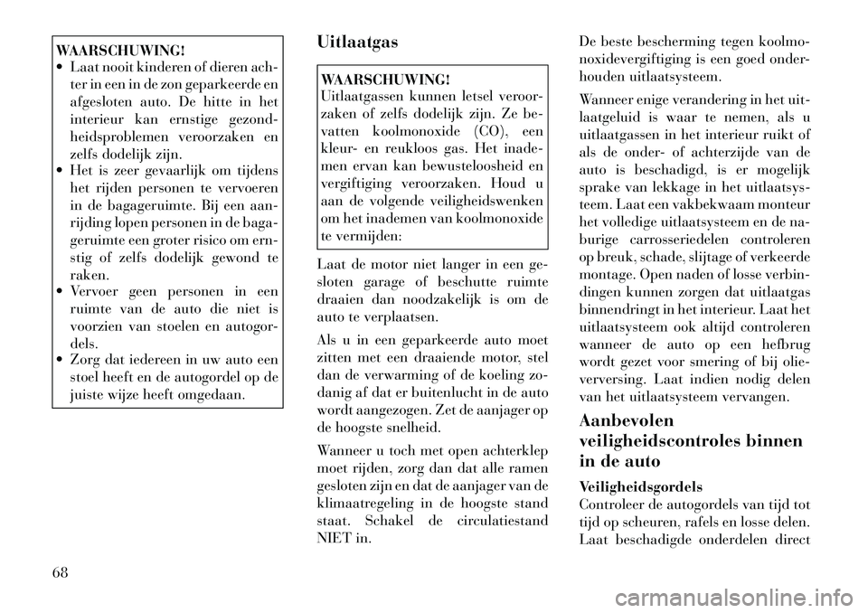 Lancia Voyager 2012 Instructieboek (in Dutch) WAARSCHUWING!
Laat nooit kinderen of dieren ach-ter in een in de zon geparkeerde en
afgesloten auto. De hitte in het
interieur kan ernstige gezond-
heidsproblemen veroorzaken en
zelfs dodelijk zij Lancia Voyager 2012 Instructieboek (in Dutch) WAARSCHUWING!
Laat nooit kinderen of dieren ach-ter in een in de zon geparkeerde en
afgesloten auto. De hitte in het
interieur kan ernstige gezond-
heidsproblemen veroorzaken en
zelfs dodelijk zij