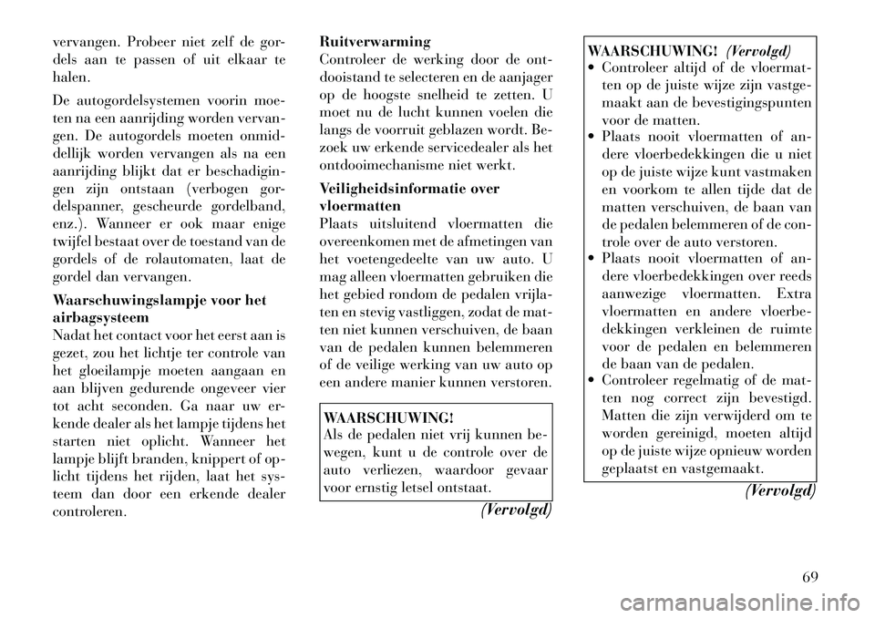 Lancia Voyager 2012 Instructieboek (in Dutch) vervangen. Probeer niet zelf de gor-
dels aan te passen of uit elkaar tehalen.
De autogordelsystemen voorin moe-
ten na een aanrijding worden vervan-
gen. De autogordels moeten onmid-
dellijk worde Lancia Voyager 2012 Instructieboek (in Dutch) vervangen. Probeer niet zelf de gor-
dels aan te passen of uit elkaar tehalen.
De autogordelsystemen voorin moe-
ten na een aanrijding worden vervan-
gen. De autogordels moeten onmid-
dellijk worde