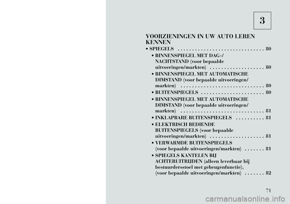 Lancia Voyager 2012 Instructieboek (in Dutch) 3
VOORZIENINGEN IN UW AUTO LEREN KENNEN
SPIEGELS . . . . . . . . . . . . . . . . . . . . . . . . . . . . . . 80 BINNENSPIEGEL MET DAG-/NACHTSTAND (voor bepaalde
uitvoeringen/markten) . . . . . . Lancia Voyager 2012 Instructieboek (in Dutch) 3
VOORZIENINGEN IN UW AUTO LEREN KENNEN
SPIEGELS . . . . . . . . . . . . . . . . . . . . . . . . . . . . . . 80 BINNENSPIEGEL MET DAG-/NACHTSTAND (voor bepaalde
uitvoeringen/markten) . . . . . .