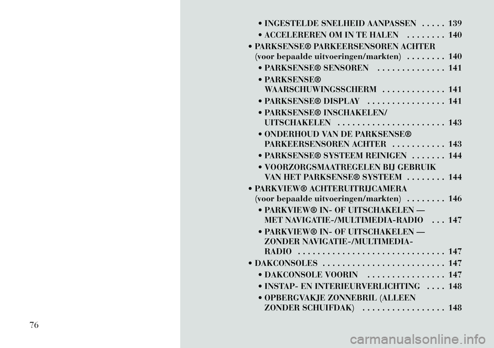 Lancia Voyager 2011  Instructieboek (in Dutch)  INGESTELDE SNELHEID AANPASSEN . . . . . 139 
 ACCELEREREN OM IN TE HALEN . . . . . . . . 140
 PARKSENSE® PARKEERSENSOREN ACHTER (voor bepaalde uitvoeringen/markten) . . . . . . . . 140
 PARKSENS